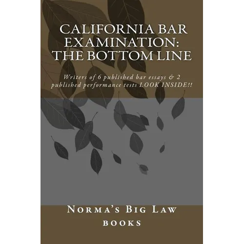 California bar Examination: The Bottom Line: Writers of 6 published bar essays & 2 published performance tests LOOK INSIDE!!