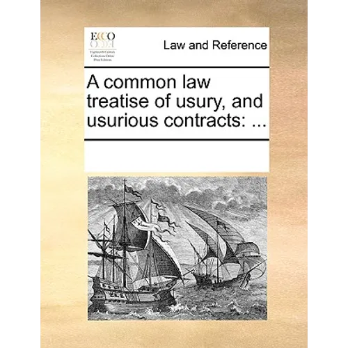A Common Law Treatise of Usury, and Usurious Contracts: ...