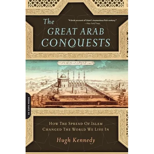 Great Arab Conquests: How the Spread of Islam Changed the World We Live in