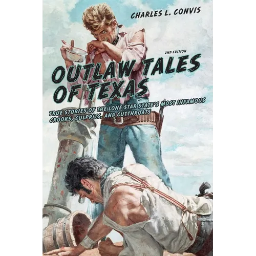 Outlaw Tales of Texas: True Stories Of The Lone Star State's Most Infamous Crooks, Culprits, And Cutthroats