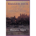 Ragged Dick -Or- Street Life in New York with Boot-Blacks: A Classic Story of New York Street Life and the Rise from Poverty