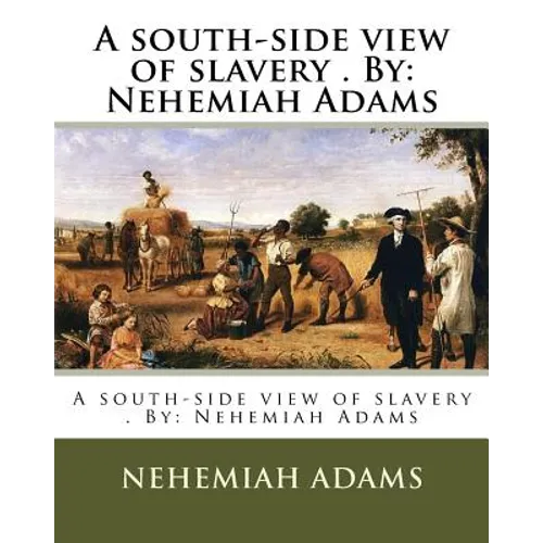 A south-side view of slavery . By: Nehemiah Adams