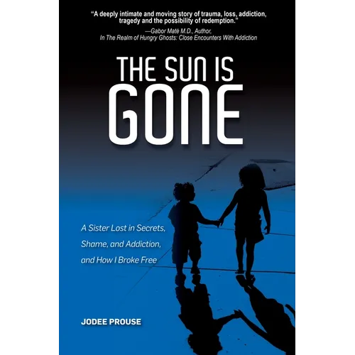 The Sun is Gone: A Sister Lost in Secrets, Shame, and Addiction, and How I Broke Free