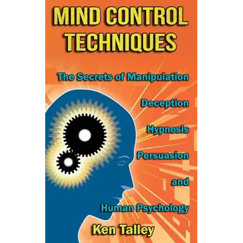Mind Control Techniques: The Secrets of Manipulation, Deception, Hypnosis, Persuasion, and Human Psychology