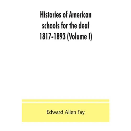 Histories of American schools for the deaf, 1817-1893 (Volume I)