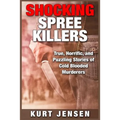 Shocking Spree Killers: True, Horrific, and Puzzling Stories of Cold Blooded Murderers