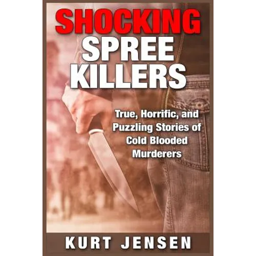 Shocking Spree Killers: True, Horrific, and Puzzling Stories of Cold Blooded Murderers