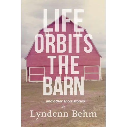 Life Orbits The Barn: ...and other short stories