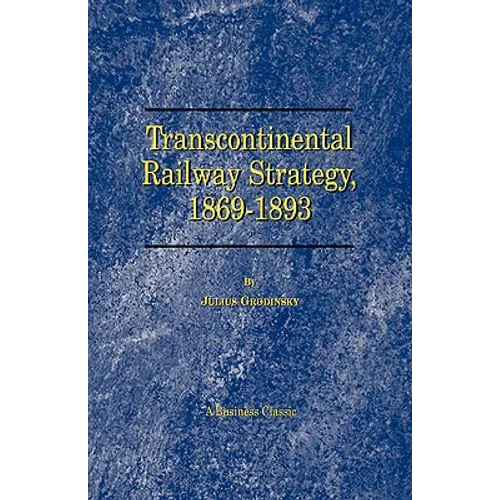 Transcontinental Railway Strategy, 1869-1893: A Study of Businessmen