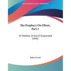 The Prophecy On Olivet, Part 1: Or Matthew 24 And 25 Expounded (1846)