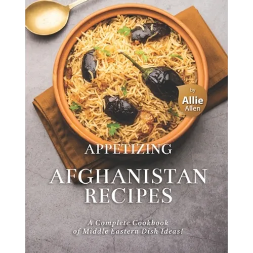 Appetizing Afghanistan Recipes: A Complete Cookbook of Middle Eastern Dish Ideas!