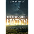 The Irresistible Kingdom: God's Marvelous Plan for All Things and Its Unavoidable Fulfillment