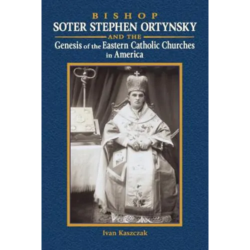 Bishop Soter Stephen Ortynsky: Genesis of the Eastern Catholic Churches in America