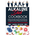 Alkaline Diet Cookbook: Cleanse Your Body with 150 Alkaline Recipes and a 7-Day Meal Plan to Balance Your pH, Be More Energetic and Prevent De