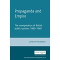 Propaganda and Empire: The Manipulation of British Public Opinion, 1880-1960