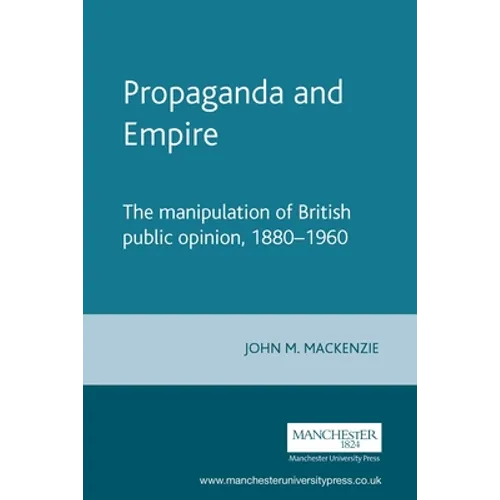Propaganda and Empire: The Manipulation of British Public Opinion, 1880-1960
