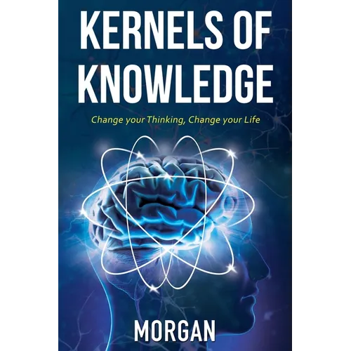Kernels of Knowledge: Change Your Thinking, Change Your Life