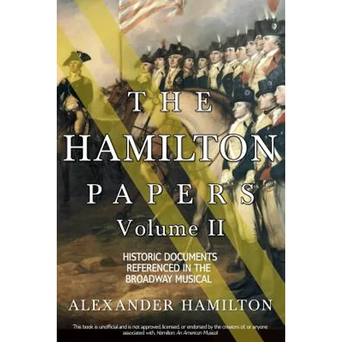 The Hamilton Papers: Volume 2: Historic Documents Referenced in the Broadway Musical