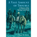 A Vast Amount of Trouble: A History of the Spring Creek Raid
