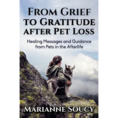 From Grief to Gratitude after Pet Loss: Healing Messages and Guidance from Pets in the Afterlife