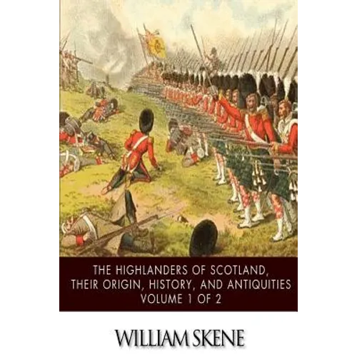 The Highlanders of Scotland, Their Origin, History, and Antiquities Volume 1 of 2