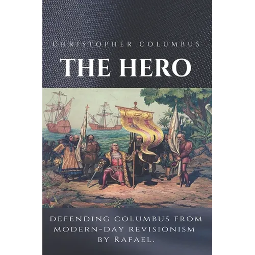 Christopher Columbus The Hero: Defending Columbus From Modern Day Revisionism