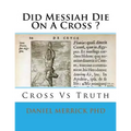 Did Messiah Die On A Cross ?: Cross Vs Truth