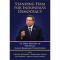 Standing Firm for Indonesia's Democracy: An Oral History of President Susilo Bambang Yudhoyono