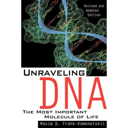 Unraveling DNA: The Most Important Molecule of Life, Revised and Updated Edition