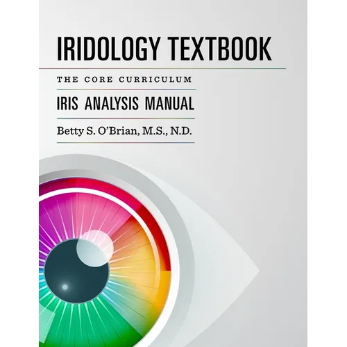 Iridology Textbook: The Core Curriculum: Iris Analysis Courses I and II for IIPA Certification