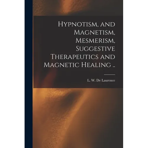 Hypnotism, and Magnetism, Mesmerism, Suggestive Therapeutics and Magnetic Healing ..