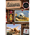 Arizona Curiosities: Quirky Characters, Roadside Oddities & Other Offbeat Stuff