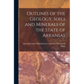 Outlines of the Geology, Soils and Minerals of the State of Arkansas