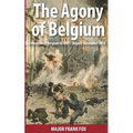 The Agony of Belgium: The Invasion of Belgium in WW1