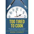 Too Tired to Cook: The Shift Worker's Guide to Working (And Surviving) in a 24/7 World