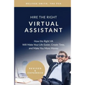 Hire the Right Virtual Assistant: How the Right VA Will Make Your Life Easier, Create Time, and Make You More Money
