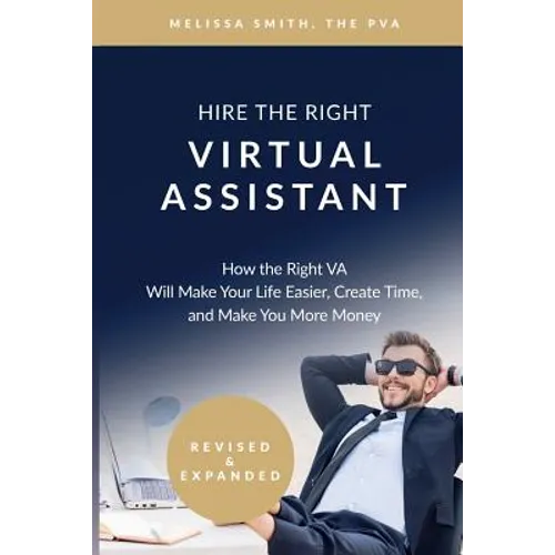 Hire the Right Virtual Assistant: How the Right VA Will Make Your Life Easier, Create Time, and Make You More Money