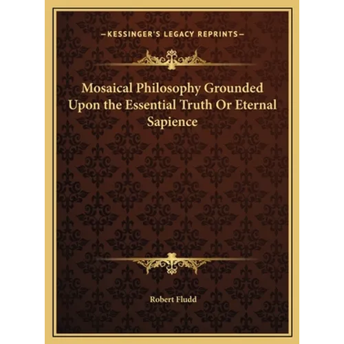 Mosaical Philosophy Grounded Upon the Essential Truth Or Eternal Sapience
