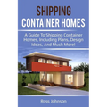 Shipping Container Homes: A guide to shipping container homes, including plans, design ideas, and much more!