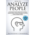 How to Analyze People: A Psychologist's Guide to Master the Art of Speed Reading Anyone, Through Psychological Techniques & Body Language Analysis