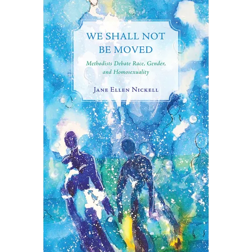 We Shall Not Be Moved: Methodists Debate Race, Gender, and Homosexuality