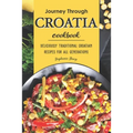 Journey Through Croatia Cookbook: Deliciously Traditional Croatian Recipes for All Generations