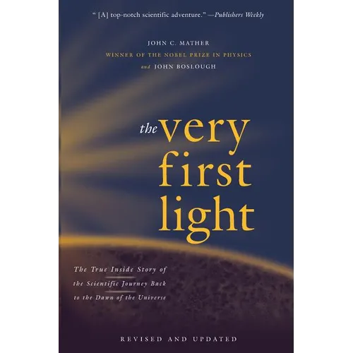 The Very First Light: The True Inside Story of the Scientific Journey Back to the Dawn of the Universe