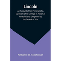 Lincoln; An Account of his Personal Life, Especially of its Springs of Action as Revealed and Deepened by the Ordeal of War