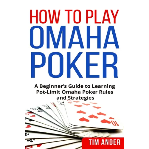 How to Play Omaha Poker: A Beginner's Guide to Learning Pot-Limit Omaha Poker Rules and Strategies