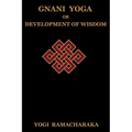 Gnani Yoga or Development of Wisdom: The Highest Yogi Teachings Regarding the Absolute and Its Manifestation