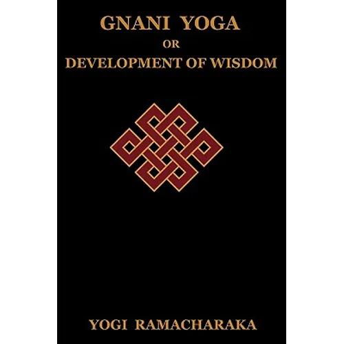 Gnani Yoga or Development of Wisdom: The Highest Yogi Teachings Regarding the Absolute and Its Manifestation
