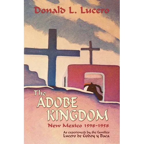 The Adobe Kingdom: New Mexico 1598-1958 as experienced by the families Lucero de Godoy y Baca