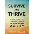 Survive and Thrive: 120 Ideas to Cultivate Your Leadership Agility