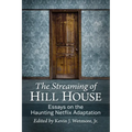 The Streaming of Hill House: Essays on the Haunting Netflix Adaptation